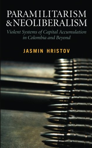 Paramilitarism and Neoliberalism: Violent Systems of Capital Accumulation in Colombia and Beyond