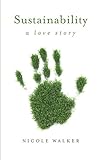 Nicole Walker, "Sustainability: A Love Story" (Ohio State UP, 2018)