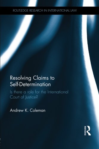 Download Resolving Claims to Self-Determination: Is There a Role for the International Court of Justice? (Routledge Research in International Law) Download Resolving Claims to Self-Determination: Is There a Role for the International Court of Justice? (Routledge Research in International Law)