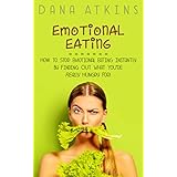Emotional Eating: How to Stop Emotional Eating Instantly - By Finding Out What You're Really Hungry For!