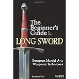 The Beginner's Guide to the Long Sword: European Martial Arts Weaponry Techniques
