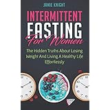 Intermittent Fasting For Women: Hidden Truths About Losing Weight and Living a Healthy Life Effortlessly