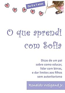 Livro De 0 a 7 anos: O que Aprendi com Sofia: Dicas de um pai sobre como educar, lidar com birras, e dar limites aos filhos sem autoritarismo