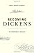 Becoming Dickens: The Invention of a Novelist