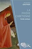 La prière chrétienne : Guide pratique by
