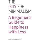 The Joy of Minimalism: A Beginner's Guide to Happiness with Less