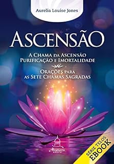 ASCENSÃO: A Chama da Ascensão, purificação e imortalidade - Orações para as Sete Chamas Sagradas