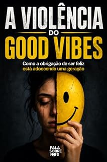 Livro A Violência do Good Vibes: Como a obrigação de ser feliz está adoecendo uma geração