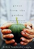 Grace from the Garden: Changing the World One Garden at a Time by Debra Landwehr Engle