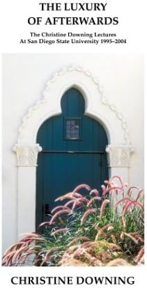 The Luxury of Afterwards: The Christine Downing Lectures At San Diego State University 1995-2004