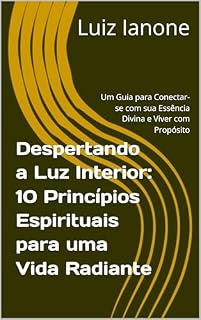 Livro Despertando a Luz Interior: 10 Princípios Espirituais para uma Vida Radiante: Um Guia para Conectar-se com sua Essência Divina e Viver com Propósito (Pequenos livros para se viver melhor)