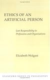 Ethics of an Artificial Person: Lost Responsibility in Professions and Organizations (Stanford Series in Philosophy), Elizabeth Wolgast, 0804721033