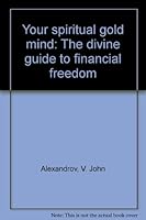 Your spiritual gold mind: The divine guide to financial freedom 0967620899 Book Cover