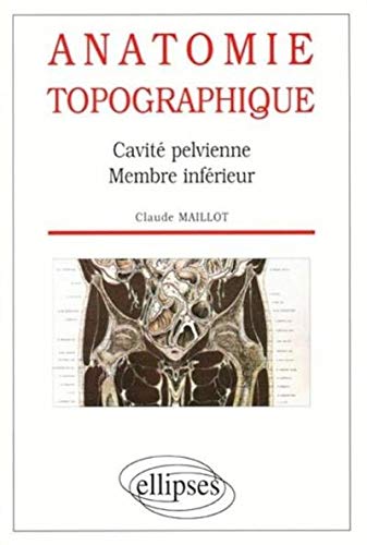 Anatomie topographique : Cavité pelvienne, membres inférieurs by Claude Maillot