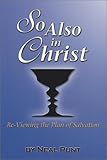 So Also in Christ: Re-Viewing the Plan of Salvation by Neal Punt