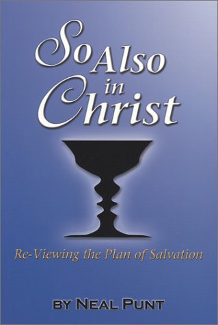 So Also in Christ: Re-Viewing the Plan of Salvation by Neal Punt