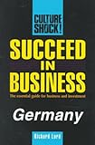 Succeed in Business: Germany (Culture Shock! Success Secrets to Maximize Business) by Richard Lord