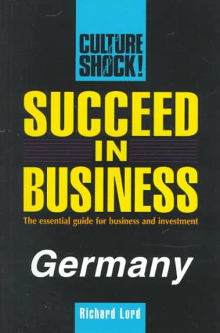 Succeed in Business: Germany (Culture Shock! Success Secrets to Maximize Business) by Richard Lord
