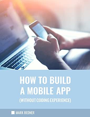 Amazon Com How To Build A Mobile App Without Coding Experience Ebook Bedner Mark Kindle Store
