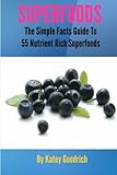 Superfoods: The Simple Facts Guide to 55 Nutrient Rich SuperFoods by Katey Goodrich
