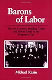 Front cover for the book Barons of Labor: The San Francisco Building Trades and Union Power in the Progressive Era by Michael Kazin