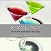 Mixology: How to Be the Drink Mixer in Your Crowd by Holly Rapport