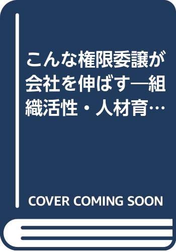 こんな権限委譲が会社を伸ばす 組織活性 人材育成 業績飛躍へのインパクト 9784534016096 Amazon Com Books