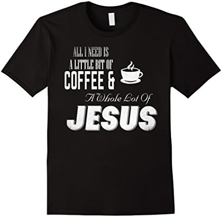 All I-Need A Little-Bit Of Coffee,Whole-Lot Of-Jesus,T-shirt