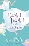 Dazzled to Frazzled and Back Again: A Bride's Survival Guide by