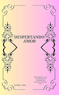 Livro DESPERTANDO AMOR: GUIA PRÁTICO: A LEI DA ATRAÇÃO: NO UNIVERSO DOS RELACIONAMENTOS: VOL I (Despertando Amor Com Guia prático Lei da Atração)