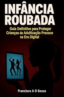 Livro Infância Roubada: Guia Definitivo para Proteger Crianças da Adultização Precoce na Era Digital