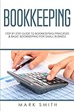 Bookkeeping: Step by Step Guide to Bookkeeping Principles and Basic Bookkeeping for Small Business