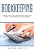 Bookkeeping: Step by Step Guide to Bookkeeping Principles and Basic Bookkeeping for Small Business