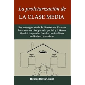 La proletarización de La Clase Media: Sus enemigos desde la Revolución Francesa hasta nuestros días, pasando por la I y II Guerra Mundial: izquierd