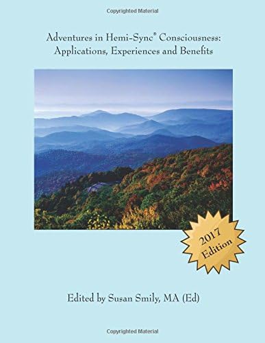 Adventures in Hemi-Sync(R) Consciousness: Real Life Applications, Experiences and Benefits