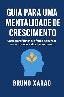 Livro GUIA PARA UMA MENTALIDADE DE CRESCIMENTO: Como transformar sua forma de pensar, vencer o medo e alcançar o sucess