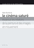 Le cinéma saturé: Essai sur les relations de la peinture et des images en mouvement (Essais D'Art by