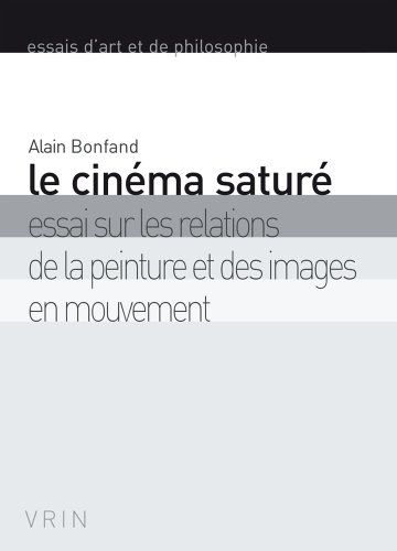 Le cinéma saturé: Essai sur les relations de la peinture et des images en mouvement (Essais D'Art by Alain Bonfand