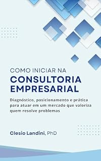 Livro Como Iniciar na Consultoria Empresarial: Diagnóstico, posicionamento e prática para atuar em um mercado que valoriza quem resolve problemas