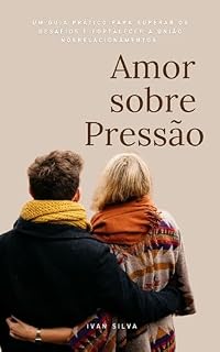 Livro Amor Sobre Pressão : Um Guia Prático para Superar os Desafios e Fortalecer a União nos Relacionamentos.