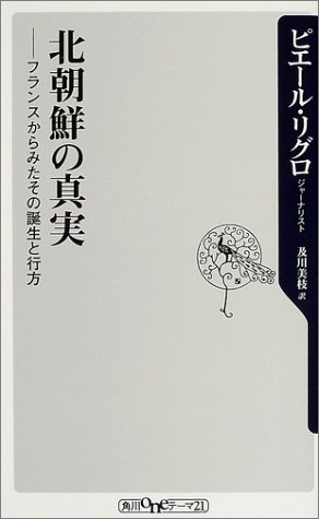 北朝鮮の真実 フランスからみたその誕生と行方 角川oneテーマ21 ピエール リグロ Rigoulot Pierre 美枝 及川 本 通販 Amazon