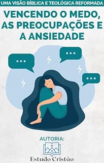 Livro Vencendo o Medo, as Preocupações e a Ansiedade - Uma Visão Bíblica e Teológica Reformada