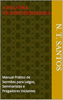 Livro A Palavra Transformadora: Manual Prático de Sermões para Leigos, Seminaristas e Pregadores Iniciantes