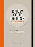 Know Your Onions - Graphic Design: How to Think Like a Creative, Act like a Businessman and Design Like a God