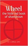 Wheel: the little red book of shamanism by Carol Day