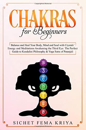 Chakras for Beginners: Balance and Heal Your Body, Mind, and Soul with Crystal Energy and Meditation Awakening the Third Eye. The Perfect Guide to Kundalini Philosophy & Yoga Sutra of Patanjali
