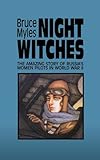 Night Witches: The Amazing Story Of Russia's Women Pilots in World War II