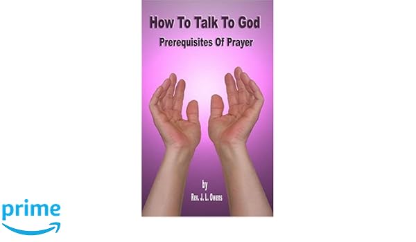How To Talk To God Prerequisites Of Prayer J L Owens - 