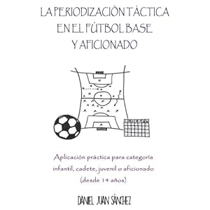 La Periodización Táctica en el Fútbol Base y Aficionado: Aplicación práctica para categoría Infantil, Cadete, Juvenil o Aficionado (desde 14 añ