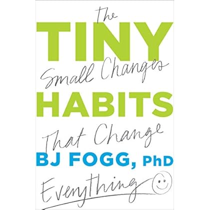 Tiny Habits: The Small Changes That Change Everything Tiny Habits: The Small Changes That Change Everything